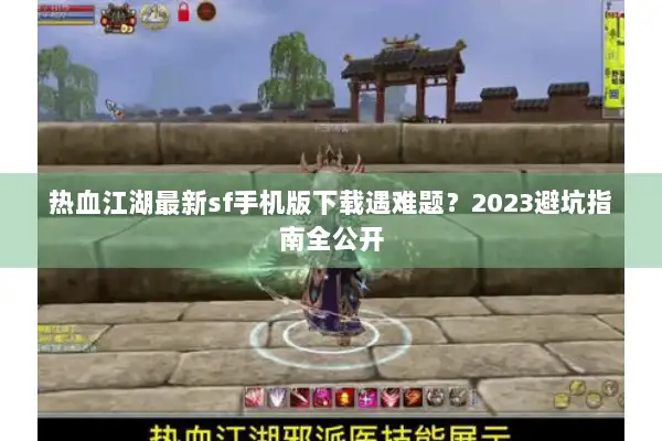 热血江湖最新sf手机版下载遇难题？2023避坑指南全公开