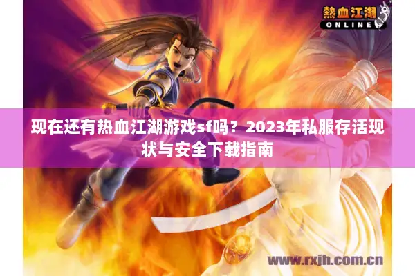 现在还有热血江湖游戏sf吗？2023年私服存活现状与安全下载指南