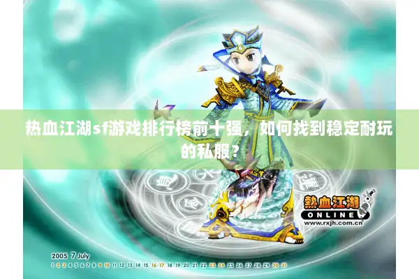 热血江湖sf游戏排行榜前十强,如何找到稳定耐玩的私服? 热血江湖sf游戏排行榜前十强,如何找到稳定耐玩的私服?