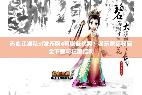 热血江湖私sf发布网4有哪些优势？老玩家揭秘安全下载与独家福利