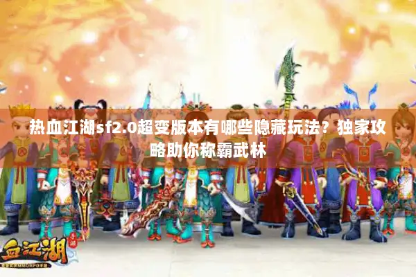 热血江湖sf2.0超变版本有哪些隐藏玩法？独家攻略助你称霸武林