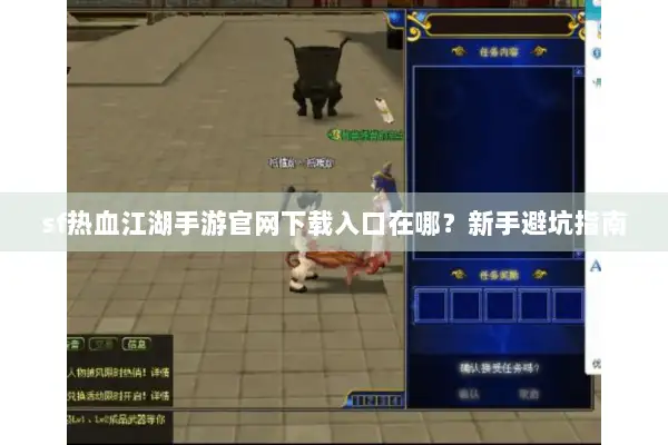 sf热血江湖手游官网下载入口在哪？新手避坑指南