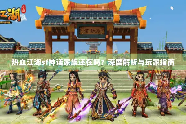 热血江湖sf神话家族还在吗？深度解析与玩家指南