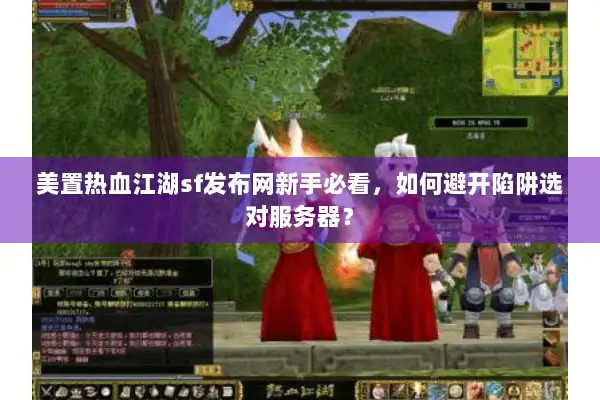 美置热血江湖sf发布网新手必看,如何避开陷阱选对服务器? 美置热血江湖sf发布网新手必看,如何避开陷阱选对服务器?