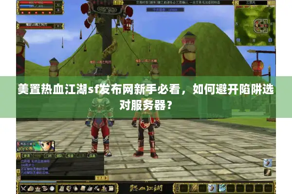 美置热血江湖sf发布网新手必看,如何避开陷阱选对服务器? 美置热血江湖sf发布网新手必看,如何避开陷阱选对服务器?