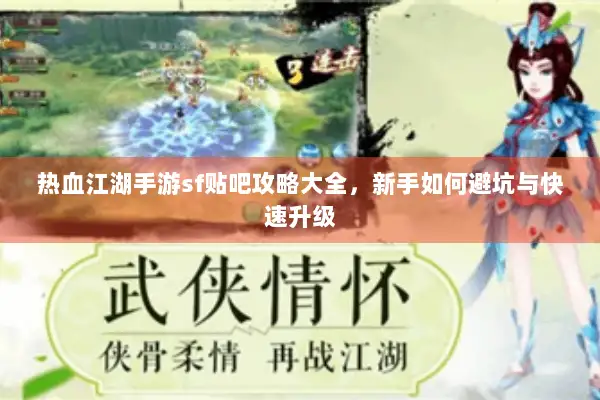 热血江湖手游sf贴吧攻略大全，新手如何避坑与快速升级