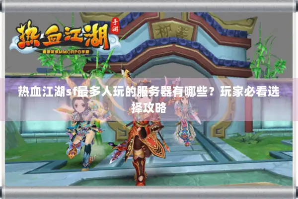 热血江湖sf最多人玩的服务器有哪些？玩家必看选择攻略