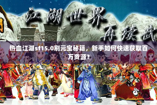 热血江湖sf15.0刷元宝秘籍，新手如何快速获取百万资源？