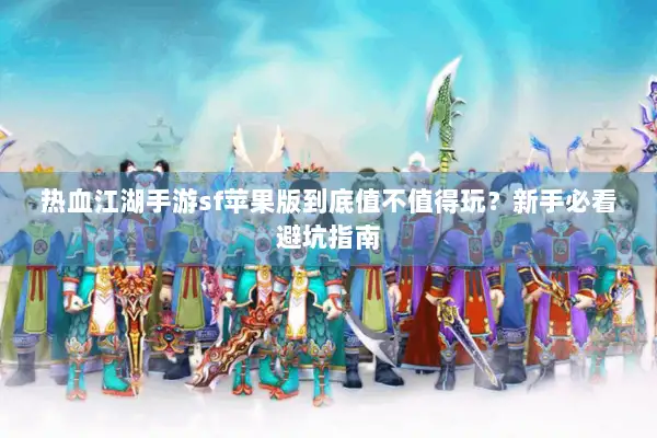 热血江湖手游sf苹果版到底值不值得玩?新手必看避坑指南 热血江湖手游sf苹果版到底值不值得玩?新手必看避坑指南