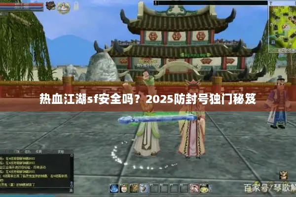 热血江湖sf安全吗？2025防封号独门秘笈