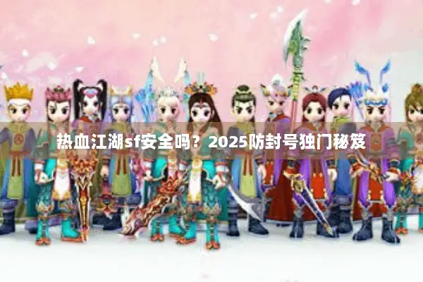 热血江湖sf安全吗？2025防封号独门秘笈
