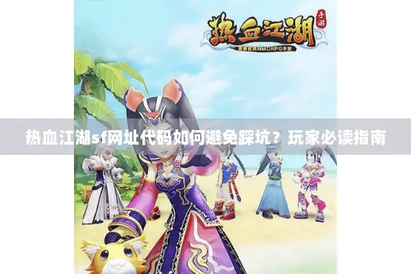 热血江湖sf网址代码如何避免踩坑？玩家必读指南