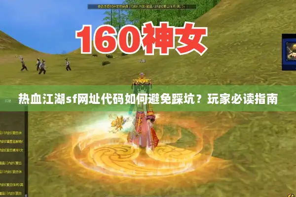 热血江湖sf网址代码如何避免踩坑？玩家必读指南