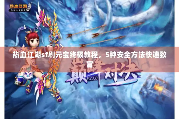 热血江湖sf刷元宝终极教程，5种安全方法快速致富