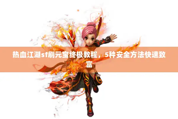 热血江湖sf刷元宝终极教程，5种安全方法快速致富