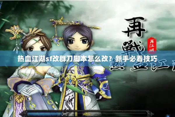 热血江湖sf改群刀脚本怎么改？新手必看技巧