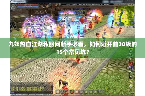 九妖热血江湖私服网新手必看，如何避开前30级的15个常见坑？