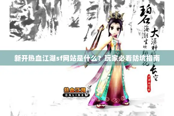 新开热血江湖sf网站是什么?玩家必看防坑指南 新开热血江湖sf网站是什么?玩家必看防坑指南
