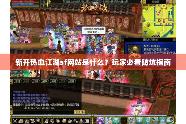 新开热血江湖sf网站是什么?玩家必看防坑指南 新开热血江湖sf网站是什么?玩家必看防坑指南