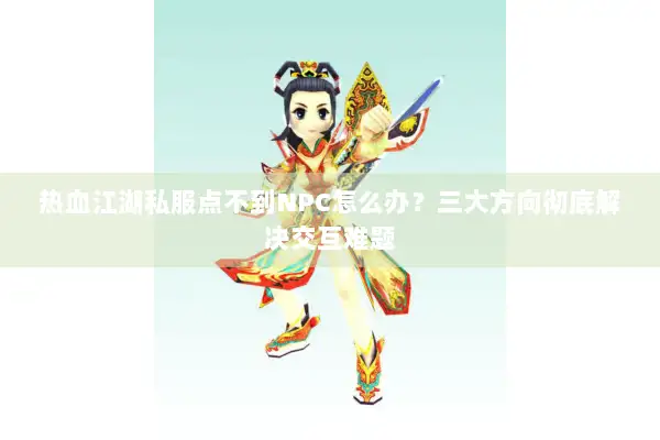 热血江湖私服点不到NPC怎么办？三大方向彻底解决交互难题