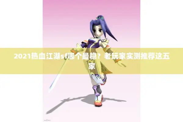 2021热血江湖sf哪个最稳？老玩家实测推荐这五家