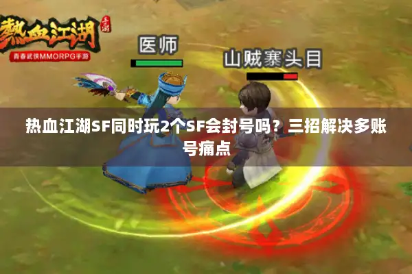 热血江湖SF同时玩2个SF会封号吗？三招解决多账号痛点