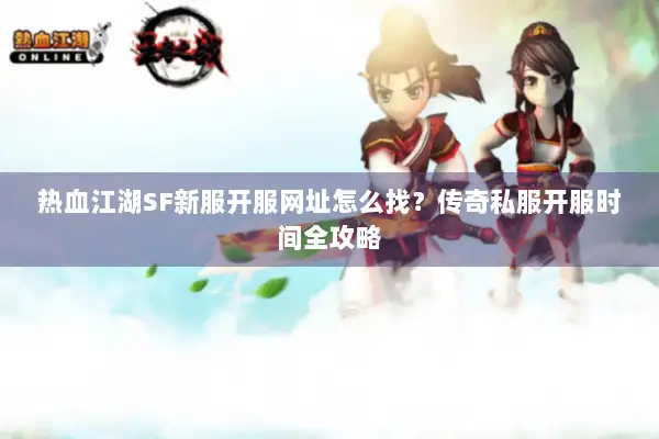 热血江湖SF新服开服网址怎么找?传奇私服开服时间全攻略 热血江湖SF新服开服网址怎么找?传奇私服开服时间全攻略