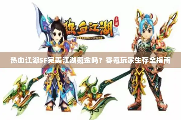 热血江湖SF完美江湖氪金吗？零氪玩家生存全指南