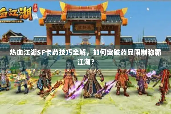 热血江湖SF卡药技巧全解，如何突破药品限制称霸江湖？