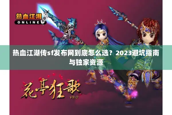 热血江湖传sf发布网到底怎么选？2023避坑指南与独家资源