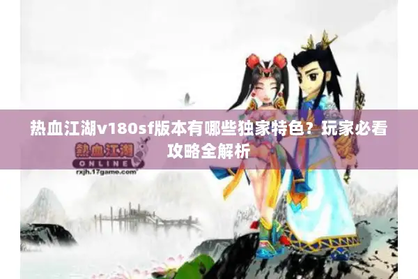热血江湖v180sf版本有哪些独家特色？玩家必看攻略全解析