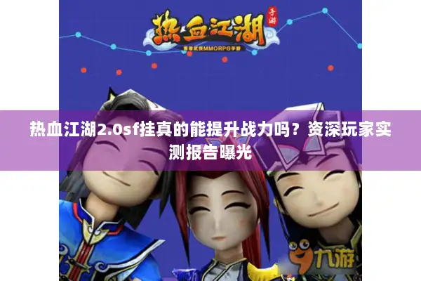 热血江湖2.0sf挂真的能提升战力吗？资深玩家实测报告曝光