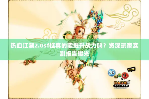 热血江湖2.0sf挂真的能提升战力吗？资深玩家实测报告曝光