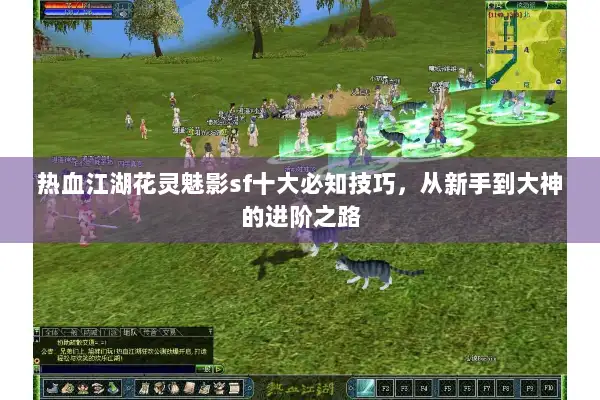 热血江湖花灵魅影sf十大必知技巧，从新手到大神的进阶之路