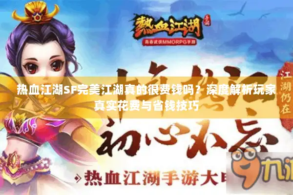 热血江湖SF完美江湖真的很费钱吗？深度解析玩家真实花费与省钱技巧