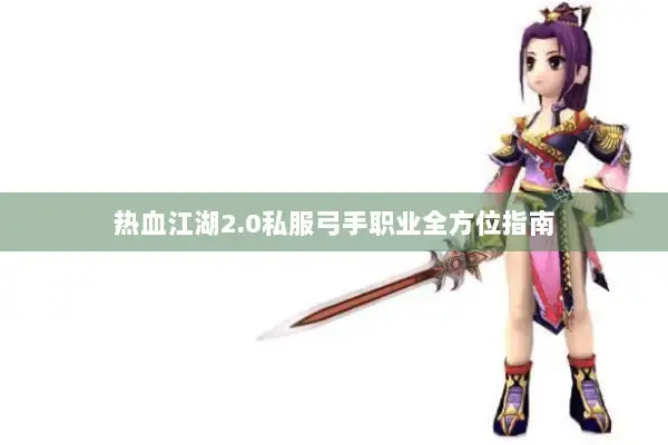 热血江湖2.0私服弓手职业全方位指南 热血江湖2.0私服弓手职业全方位指南