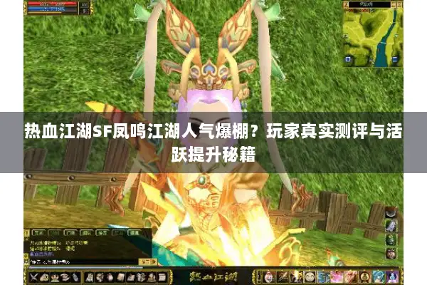 热血江湖SF凤鸣江湖人气爆棚？玩家真实测评与活跃提升秘籍