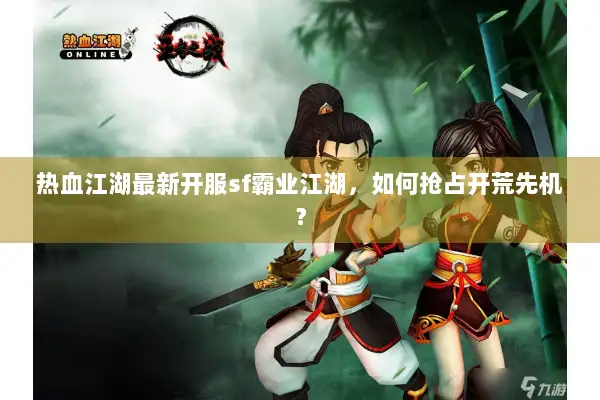 热血江湖最新开服sf霸业江湖，如何抢占开荒先机？