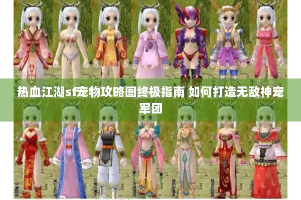 热血江湖sf宠物攻略图终极指南 如何打造无敌神宠军团