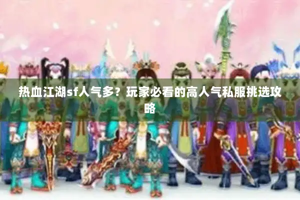 热血江湖sf人气多？玩家必看的高人气私服挑选攻略
