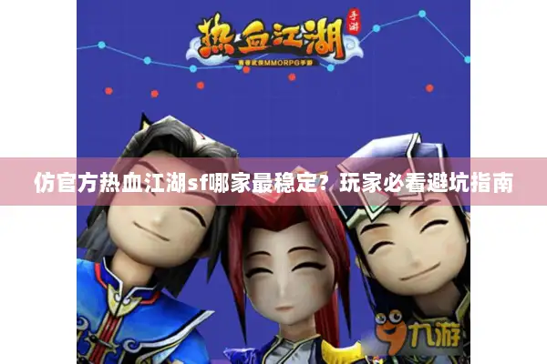 仿官方热血江湖sf哪家最稳定?玩家必看避坑指南 仿官方热血江湖sf哪家最稳定?玩家必看避坑指南