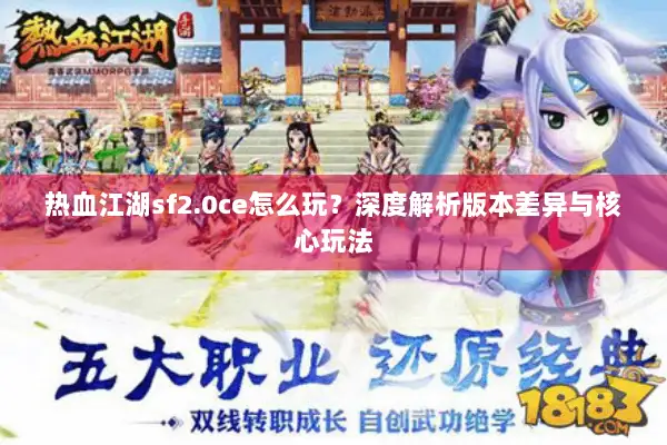 热血江湖sf2.0ce怎么玩？深度解析版本差异与核心玩法