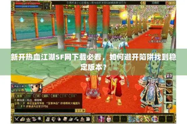 新开热血江湖SF网下载必看，如何避开陷阱找到稳定版本？