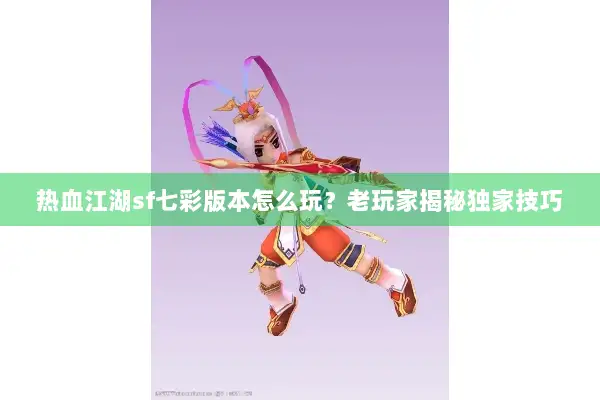 热血江湖sf七彩版本怎么玩？老玩家揭秘独家技巧