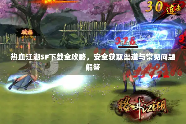 热血江湖SF下载全攻略，安全获取渠道与常见问题解答