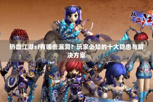 热血江湖sf有哪些漏洞？玩家必知的十大隐患与解决方案