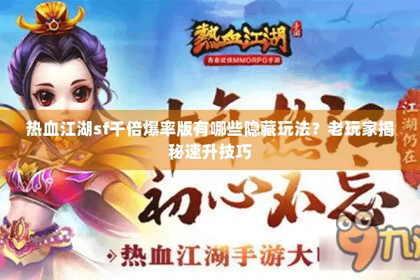 热血江湖sf千倍爆率版有哪些隐藏玩法？老玩家揭秘速升技巧