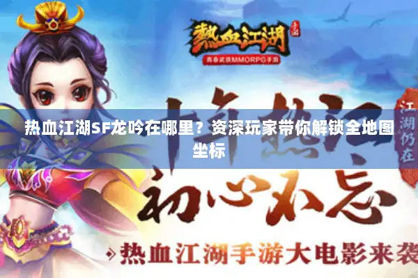 热血江湖SF龙吟在哪里？资深玩家带你解锁全地图坐标