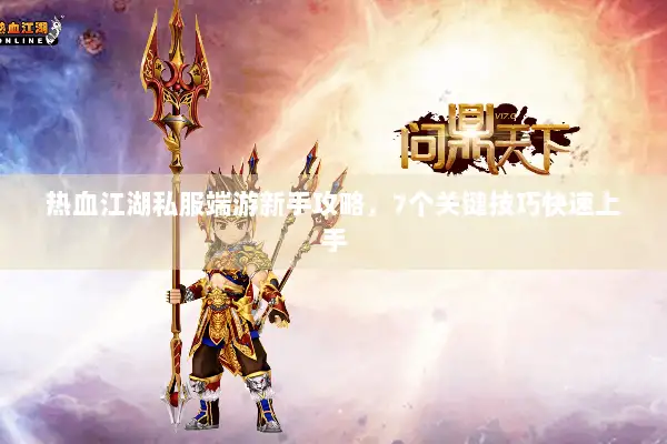 热血江湖私服端游新手攻略,7个关键技巧快速上手 热血江湖私服端游新手攻略,7个关键技巧快速上手