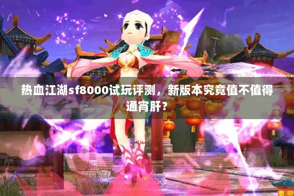热血江湖sf8000试玩评测,新版本究竟值不值得通宵肝? 热血江湖sf8000试玩评测,新版本究竟值不值得通宵肝?